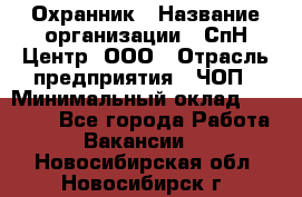 Охранник › Название организации ­ СпН Центр, ООО › Отрасль предприятия ­ ЧОП › Минимальный оклад ­ 22 500 - Все города Работа » Вакансии   . Новосибирская обл.,Новосибирск г.